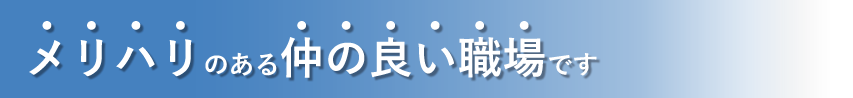 メリハリのある仲の良い職場です